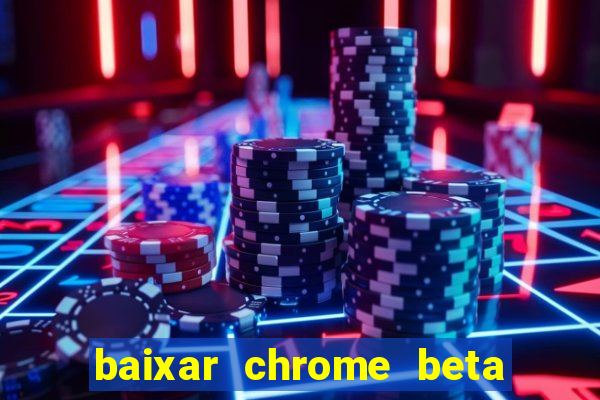 baixar chrome beta para pc